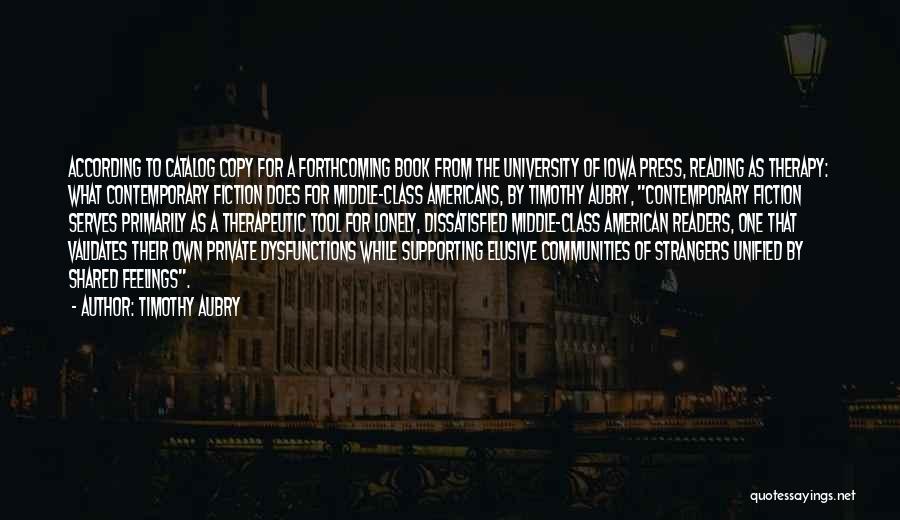 Timothy Aubry Quotes: According To Catalog Copy For A Forthcoming Book From The University Of Iowa Press, Reading As Therapy: What Contemporary Fiction