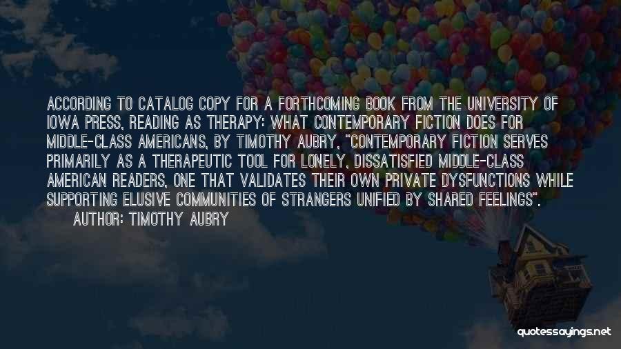 Timothy Aubry Quotes: According To Catalog Copy For A Forthcoming Book From The University Of Iowa Press, Reading As Therapy: What Contemporary Fiction