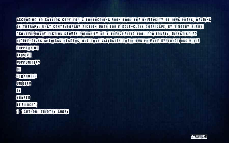 Timothy Aubry Quotes: According To Catalog Copy For A Forthcoming Book From The University Of Iowa Press, Reading As Therapy: What Contemporary Fiction
