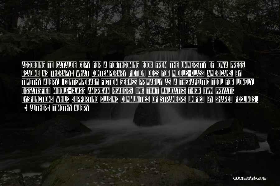 Timothy Aubry Quotes: According To Catalog Copy For A Forthcoming Book From The University Of Iowa Press, Reading As Therapy: What Contemporary Fiction