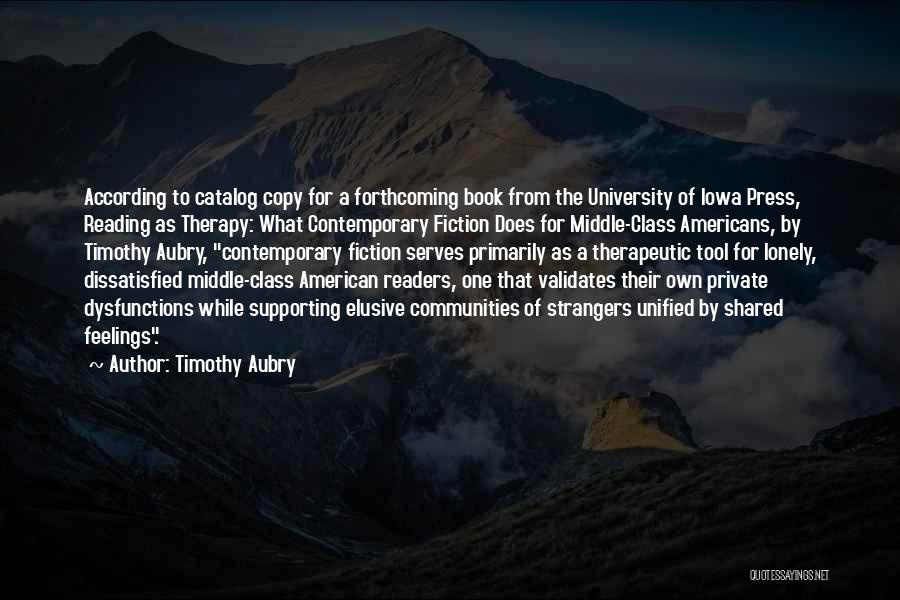 Timothy Aubry Quotes: According To Catalog Copy For A Forthcoming Book From The University Of Iowa Press, Reading As Therapy: What Contemporary Fiction