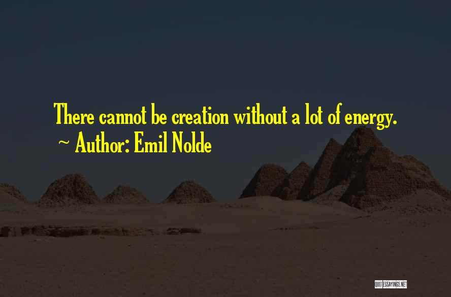 Emil Nolde Quotes: There Cannot Be Creation Without A Lot Of Energy.