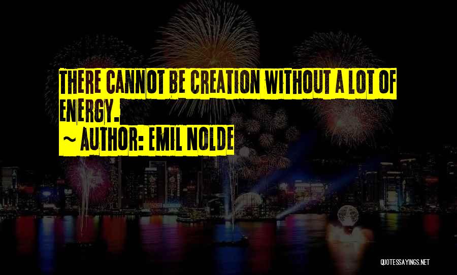 Emil Nolde Quotes: There Cannot Be Creation Without A Lot Of Energy.