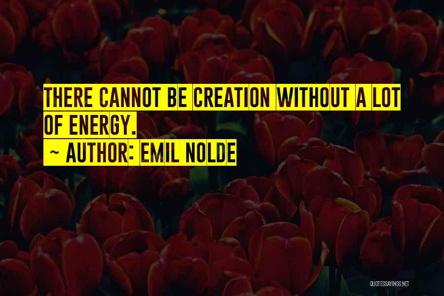Emil Nolde Quotes: There Cannot Be Creation Without A Lot Of Energy.
