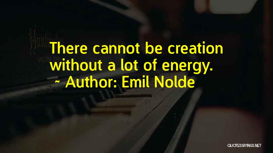 Emil Nolde Quotes: There Cannot Be Creation Without A Lot Of Energy.