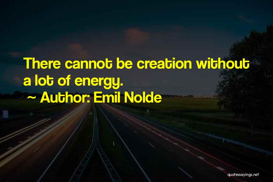 Emil Nolde Quotes: There Cannot Be Creation Without A Lot Of Energy.