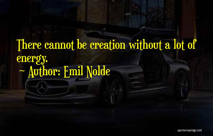 Emil Nolde Quotes: There Cannot Be Creation Without A Lot Of Energy.
