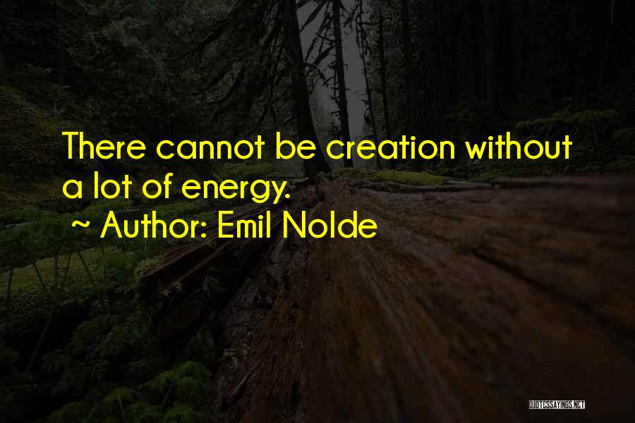 Emil Nolde Quotes: There Cannot Be Creation Without A Lot Of Energy.