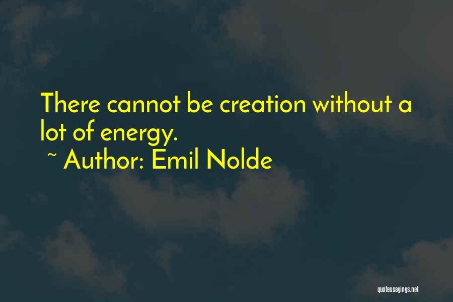 Emil Nolde Quotes: There Cannot Be Creation Without A Lot Of Energy.