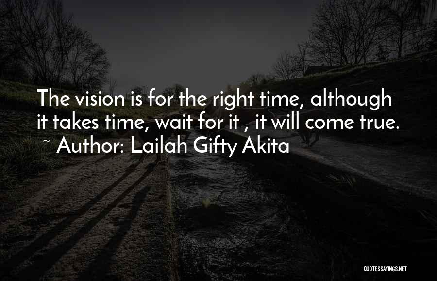 Lailah Gifty Akita Quotes: The Vision Is For The Right Time, Although It Takes Time, Wait For It , It Will Come True.