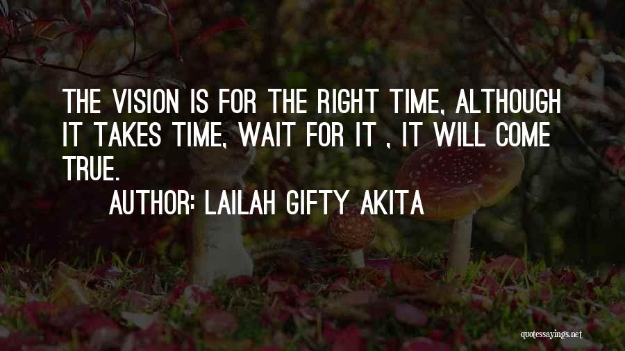 Lailah Gifty Akita Quotes: The Vision Is For The Right Time, Although It Takes Time, Wait For It , It Will Come True.