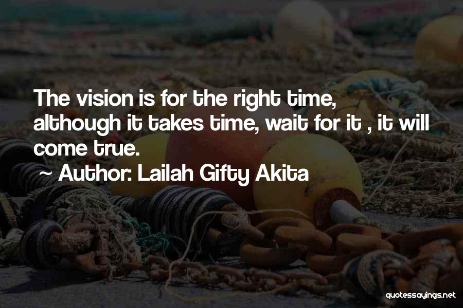 Lailah Gifty Akita Quotes: The Vision Is For The Right Time, Although It Takes Time, Wait For It , It Will Come True.