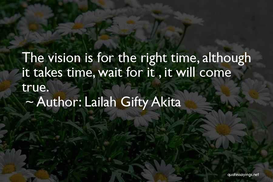 Lailah Gifty Akita Quotes: The Vision Is For The Right Time, Although It Takes Time, Wait For It , It Will Come True.