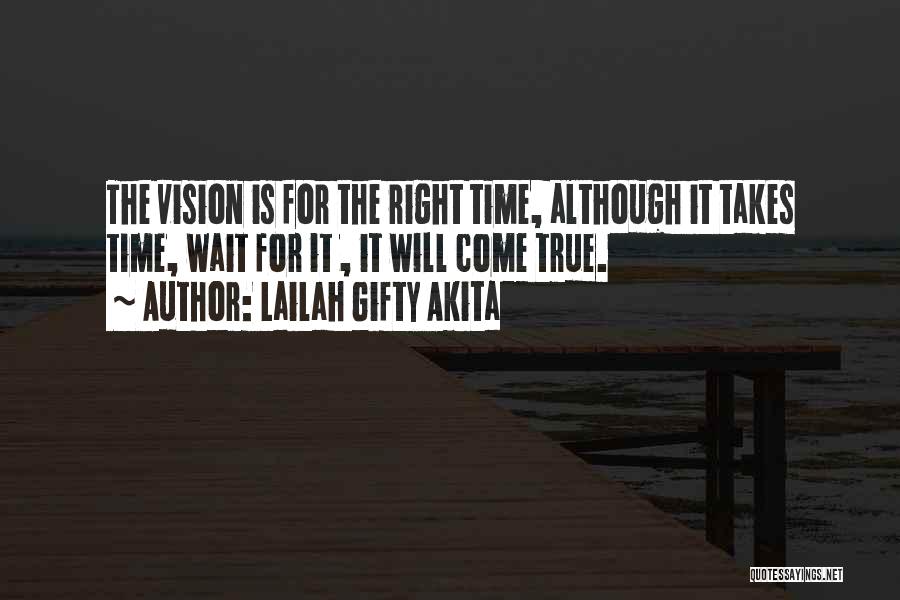 Lailah Gifty Akita Quotes: The Vision Is For The Right Time, Although It Takes Time, Wait For It , It Will Come True.