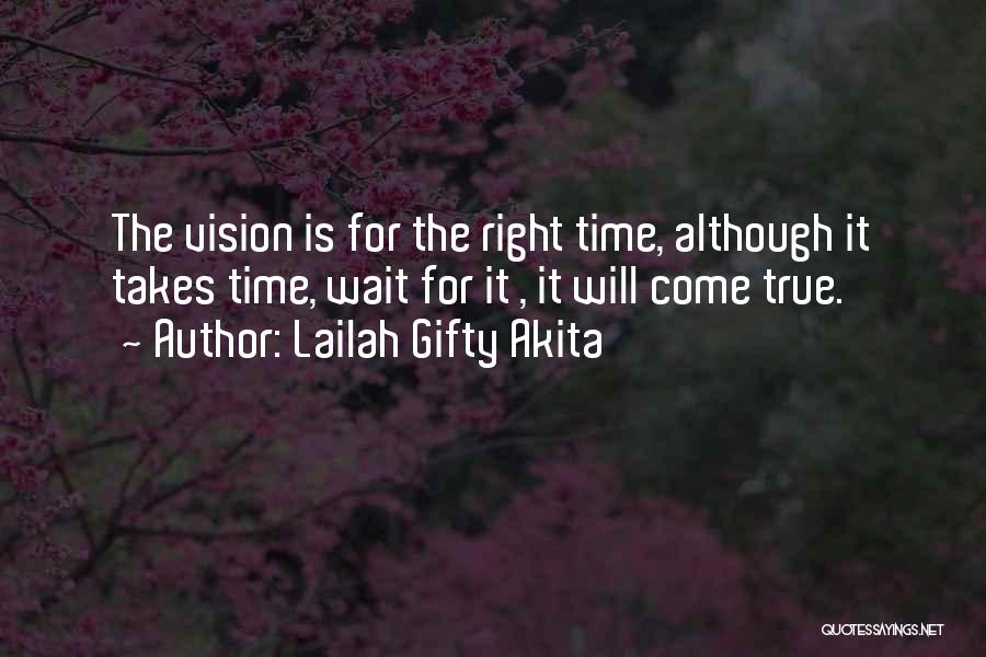 Lailah Gifty Akita Quotes: The Vision Is For The Right Time, Although It Takes Time, Wait For It , It Will Come True.