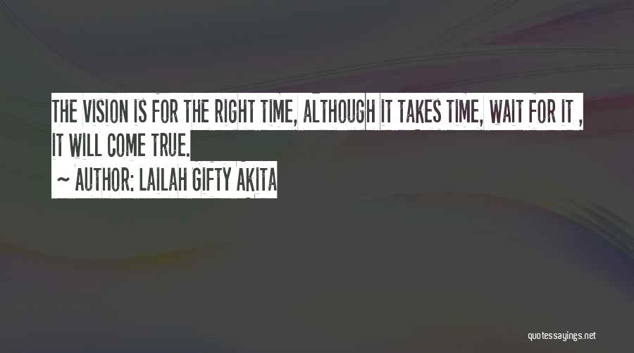 Lailah Gifty Akita Quotes: The Vision Is For The Right Time, Although It Takes Time, Wait For It , It Will Come True.