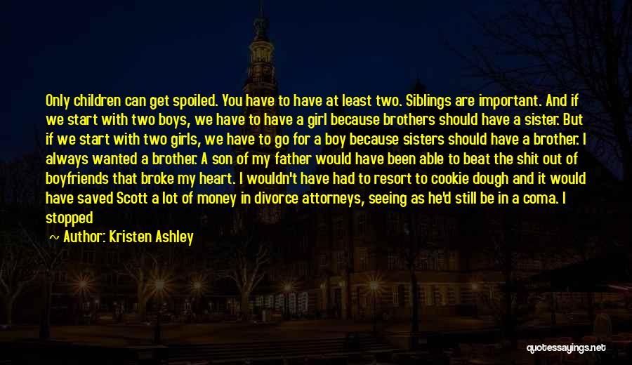 Kristen Ashley Quotes: Only Children Can Get Spoiled. You Have To Have At Least Two. Siblings Are Important. And If We Start With