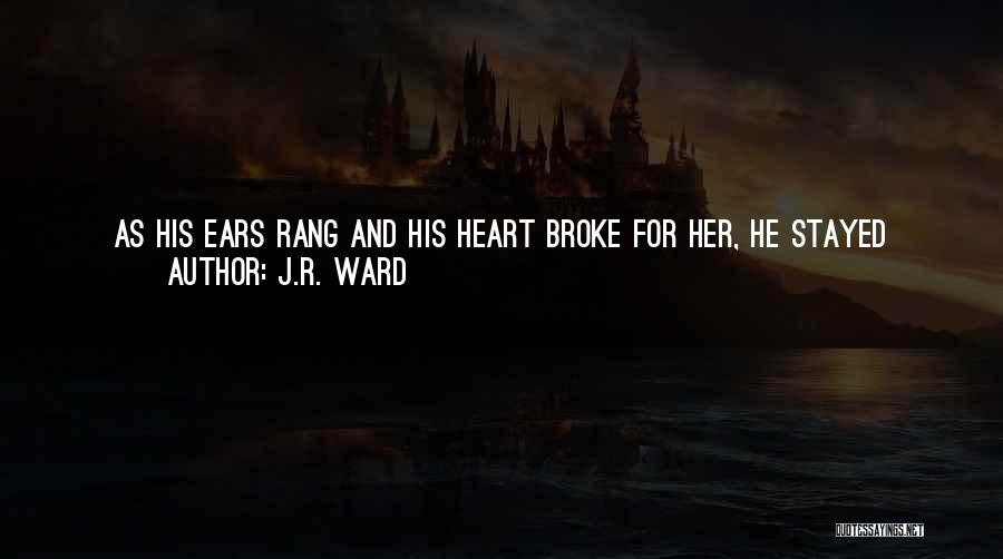 J.R. Ward Quotes: As His Ears Rang And His Heart Broke For Her, He Stayed Strong Against The Gale Force She Let Loose.