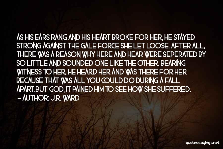 J.R. Ward Quotes: As His Ears Rang And His Heart Broke For Her, He Stayed Strong Against The Gale Force She Let Loose.