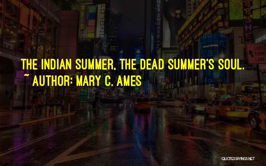 Mary C. Ames Quotes: The Indian Summer, The Dead Summer's Soul.