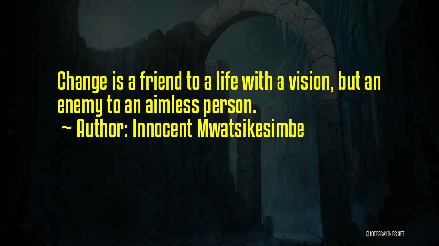 Innocent Mwatsikesimbe Quotes: Change Is A Friend To A Life With A Vision, But An Enemy To An Aimless Person.