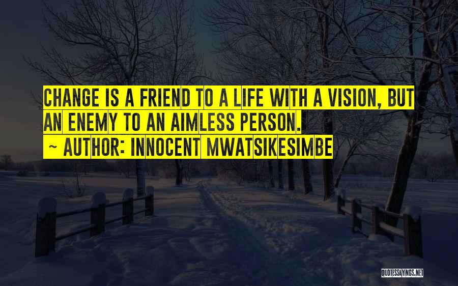 Innocent Mwatsikesimbe Quotes: Change Is A Friend To A Life With A Vision, But An Enemy To An Aimless Person.