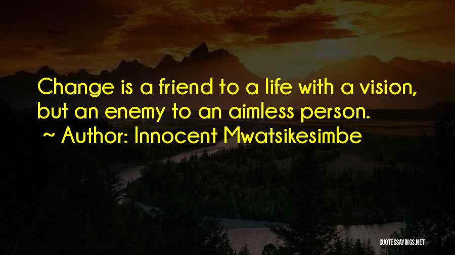 Innocent Mwatsikesimbe Quotes: Change Is A Friend To A Life With A Vision, But An Enemy To An Aimless Person.