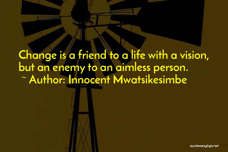 Innocent Mwatsikesimbe Quotes: Change Is A Friend To A Life With A Vision, But An Enemy To An Aimless Person.