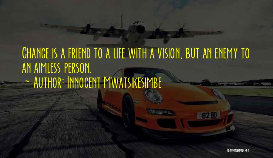 Innocent Mwatsikesimbe Quotes: Change Is A Friend To A Life With A Vision, But An Enemy To An Aimless Person.