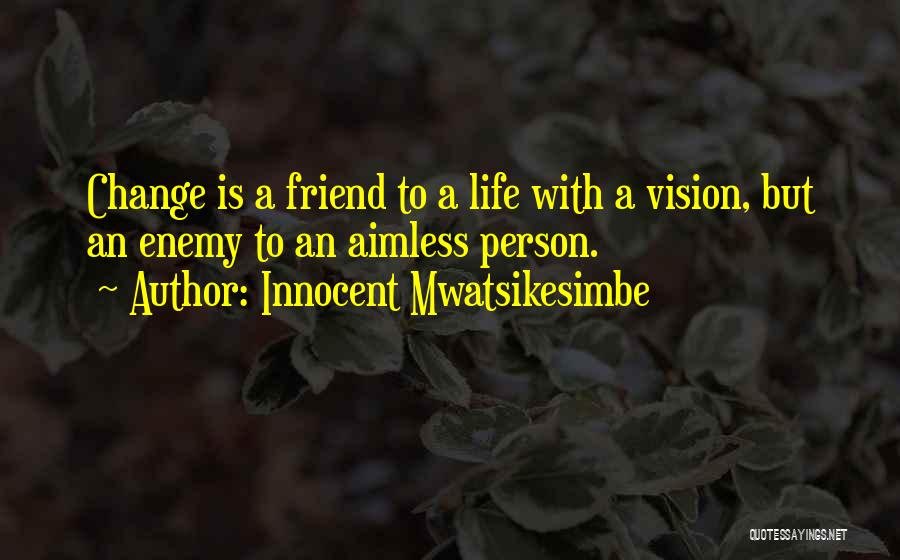 Innocent Mwatsikesimbe Quotes: Change Is A Friend To A Life With A Vision, But An Enemy To An Aimless Person.