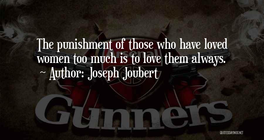 Joseph Joubert Quotes: The Punishment Of Those Who Have Loved Women Too Much Is To Love Them Always.