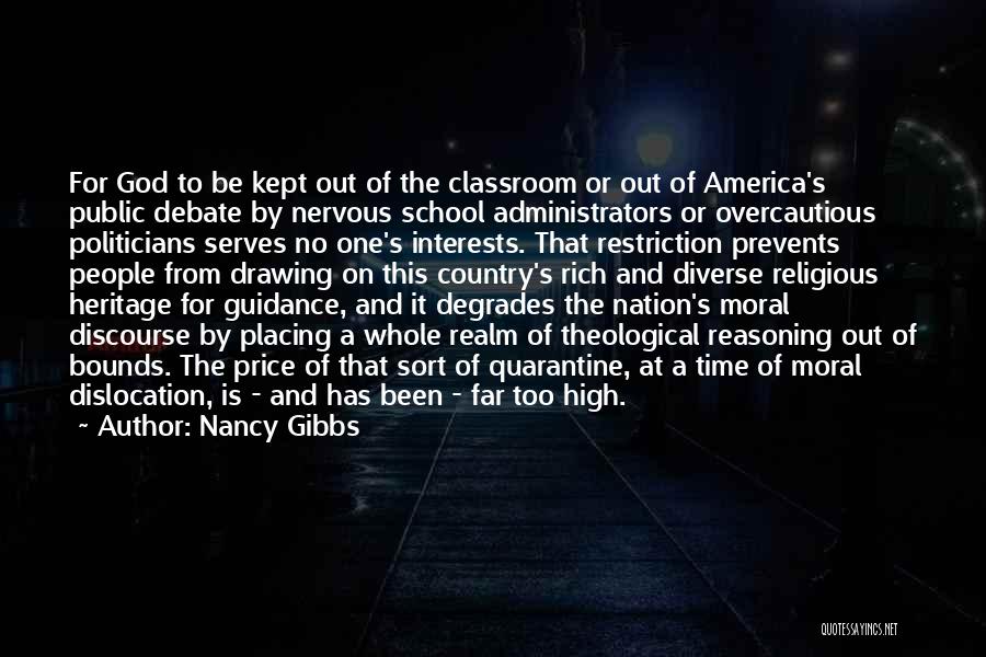 Nancy Gibbs Quotes: For God To Be Kept Out Of The Classroom Or Out Of America's Public Debate By Nervous School Administrators Or