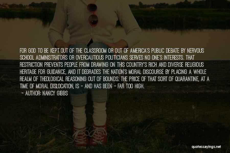 Nancy Gibbs Quotes: For God To Be Kept Out Of The Classroom Or Out Of America's Public Debate By Nervous School Administrators Or