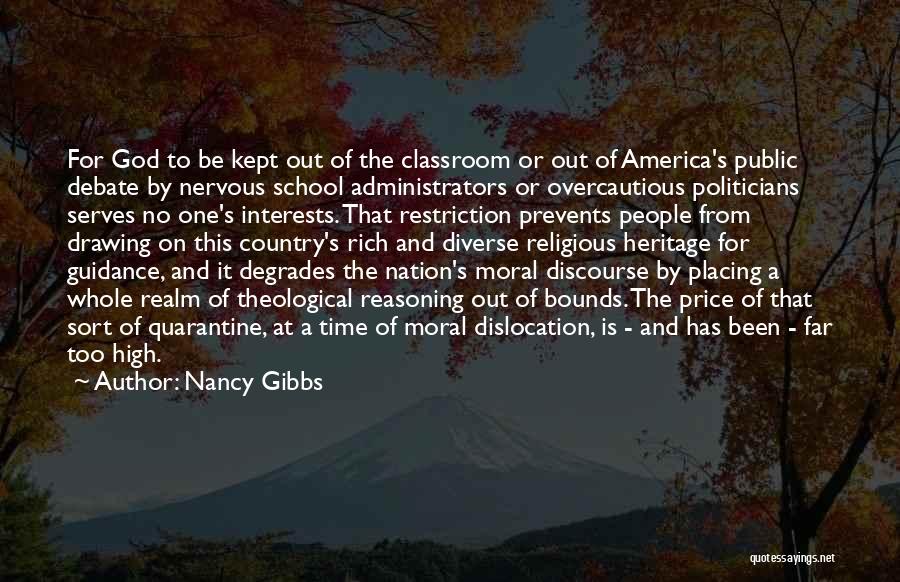 Nancy Gibbs Quotes: For God To Be Kept Out Of The Classroom Or Out Of America's Public Debate By Nervous School Administrators Or
