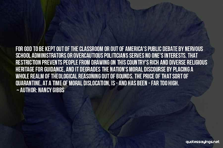 Nancy Gibbs Quotes: For God To Be Kept Out Of The Classroom Or Out Of America's Public Debate By Nervous School Administrators Or
