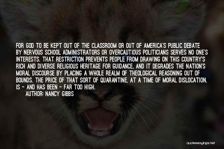 Nancy Gibbs Quotes: For God To Be Kept Out Of The Classroom Or Out Of America's Public Debate By Nervous School Administrators Or