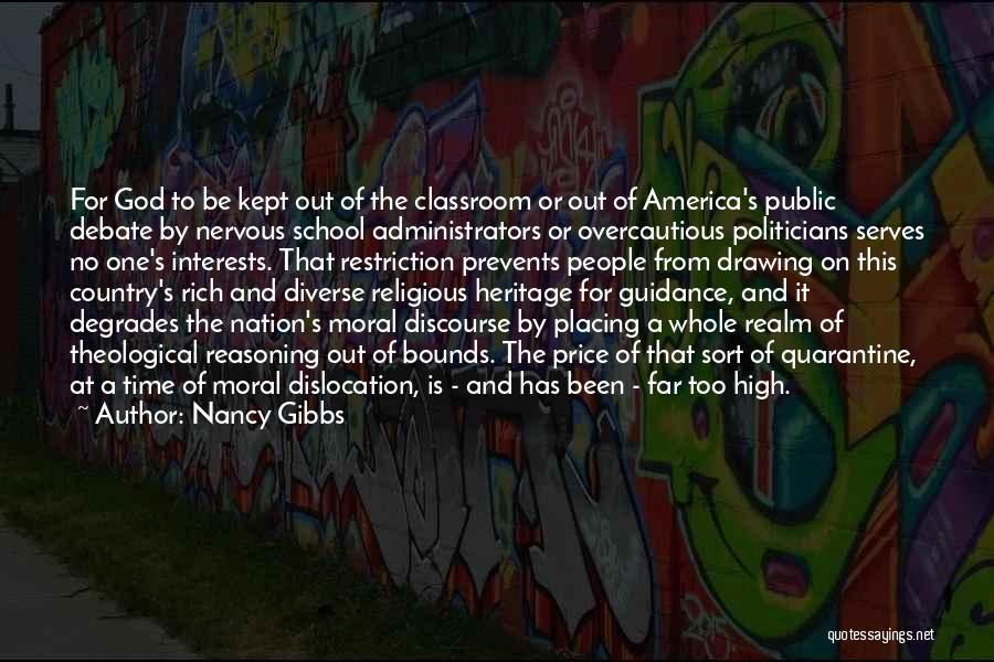 Nancy Gibbs Quotes: For God To Be Kept Out Of The Classroom Or Out Of America's Public Debate By Nervous School Administrators Or