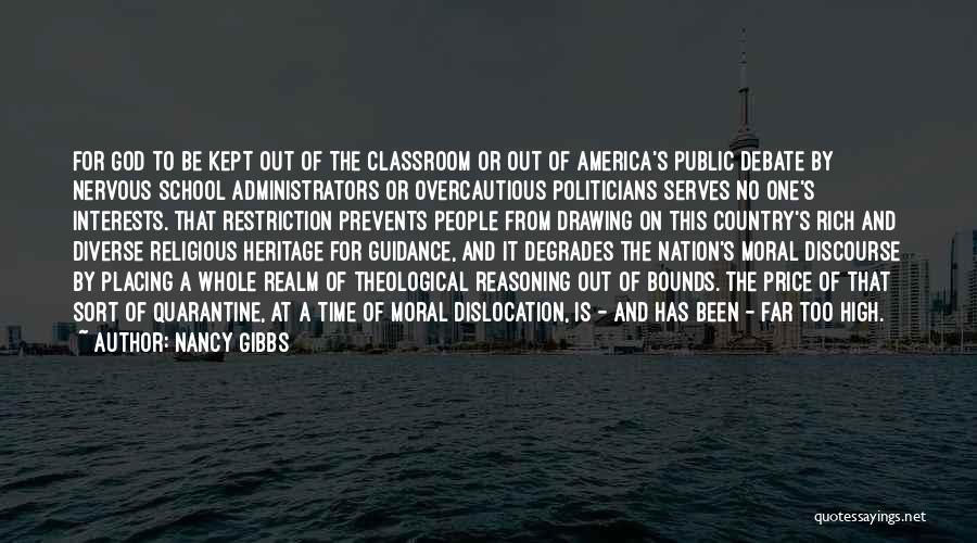 Nancy Gibbs Quotes: For God To Be Kept Out Of The Classroom Or Out Of America's Public Debate By Nervous School Administrators Or