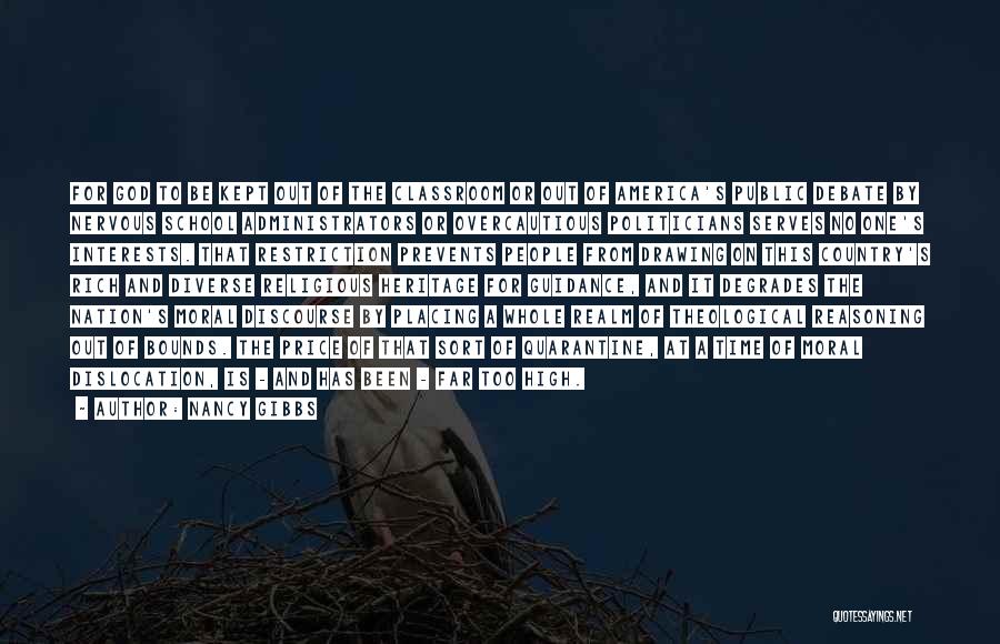 Nancy Gibbs Quotes: For God To Be Kept Out Of The Classroom Or Out Of America's Public Debate By Nervous School Administrators Or