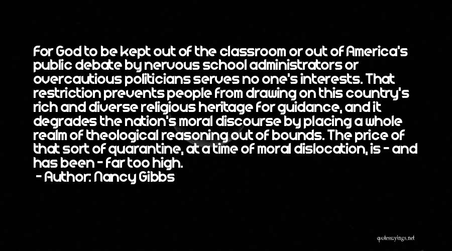 Nancy Gibbs Quotes: For God To Be Kept Out Of The Classroom Or Out Of America's Public Debate By Nervous School Administrators Or
