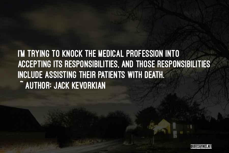 Jack Kevorkian Quotes: I'm Trying To Knock The Medical Profession Into Accepting Its Responsibilities, And Those Responsibilities Include Assisting Their Patients With Death.