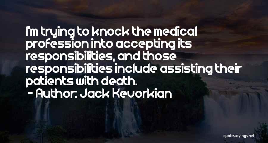 Jack Kevorkian Quotes: I'm Trying To Knock The Medical Profession Into Accepting Its Responsibilities, And Those Responsibilities Include Assisting Their Patients With Death.