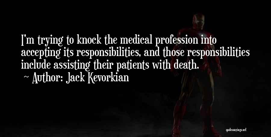 Jack Kevorkian Quotes: I'm Trying To Knock The Medical Profession Into Accepting Its Responsibilities, And Those Responsibilities Include Assisting Their Patients With Death.