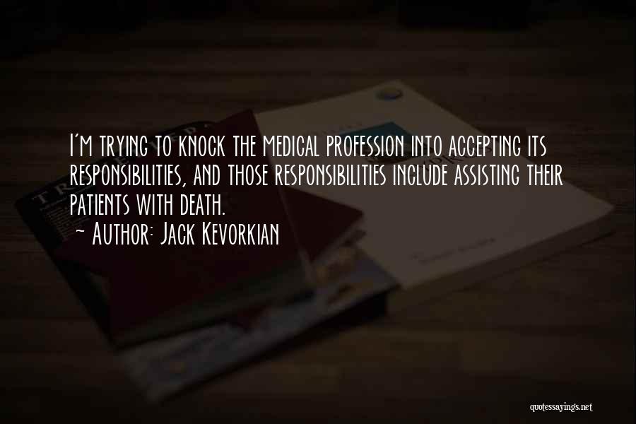 Jack Kevorkian Quotes: I'm Trying To Knock The Medical Profession Into Accepting Its Responsibilities, And Those Responsibilities Include Assisting Their Patients With Death.