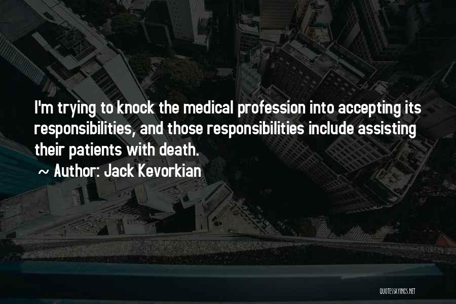 Jack Kevorkian Quotes: I'm Trying To Knock The Medical Profession Into Accepting Its Responsibilities, And Those Responsibilities Include Assisting Their Patients With Death.