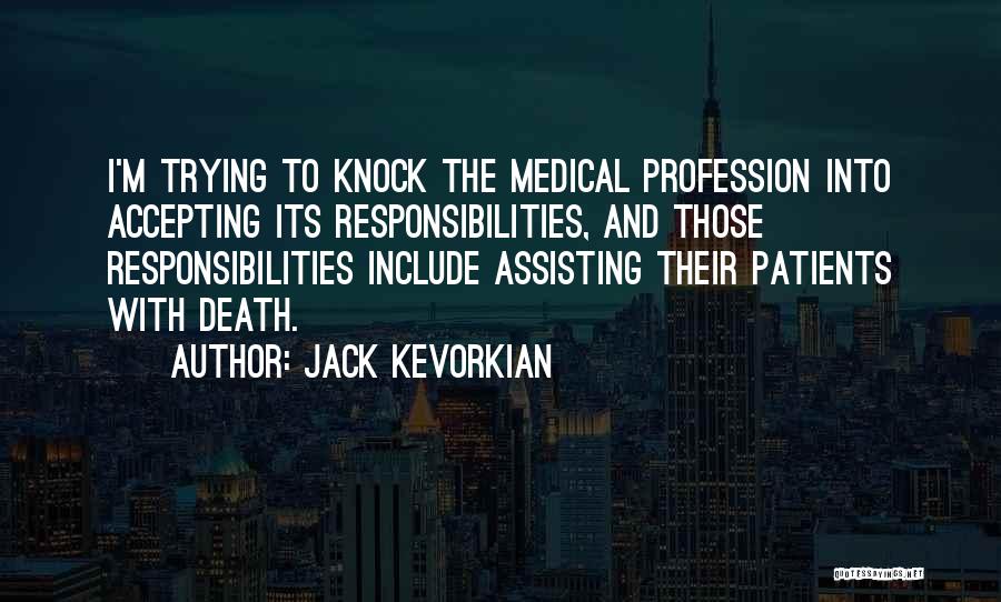 Jack Kevorkian Quotes: I'm Trying To Knock The Medical Profession Into Accepting Its Responsibilities, And Those Responsibilities Include Assisting Their Patients With Death.