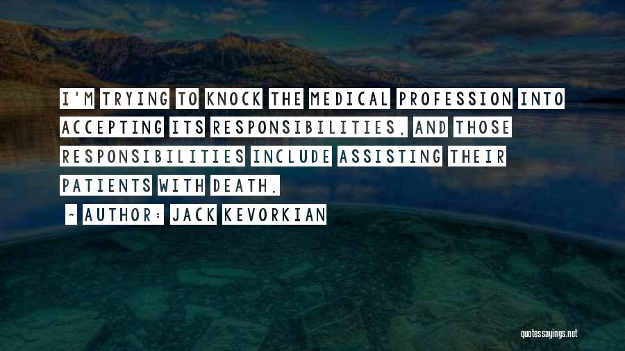 Jack Kevorkian Quotes: I'm Trying To Knock The Medical Profession Into Accepting Its Responsibilities, And Those Responsibilities Include Assisting Their Patients With Death.