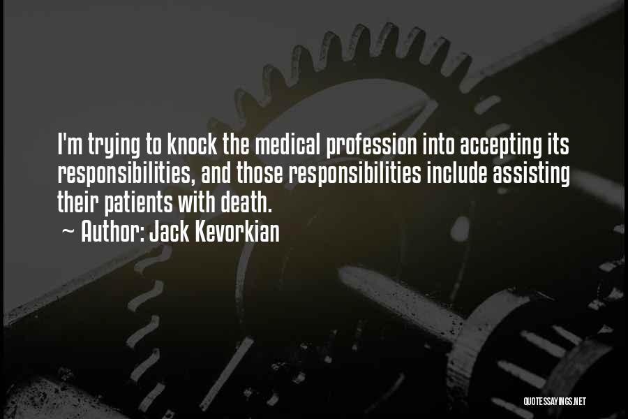 Jack Kevorkian Quotes: I'm Trying To Knock The Medical Profession Into Accepting Its Responsibilities, And Those Responsibilities Include Assisting Their Patients With Death.