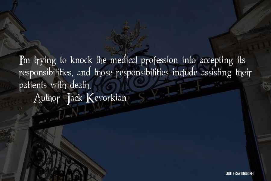 Jack Kevorkian Quotes: I'm Trying To Knock The Medical Profession Into Accepting Its Responsibilities, And Those Responsibilities Include Assisting Their Patients With Death.