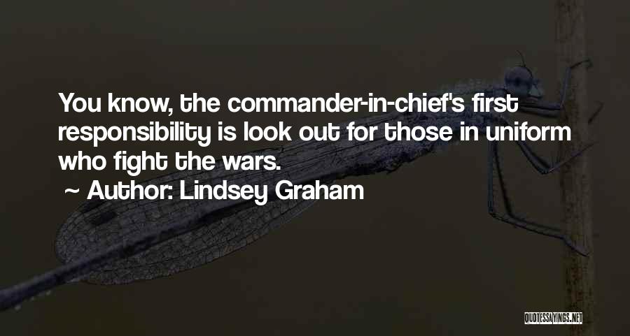 Lindsey Graham Quotes: You Know, The Commander-in-chief's First Responsibility Is Look Out For Those In Uniform Who Fight The Wars.